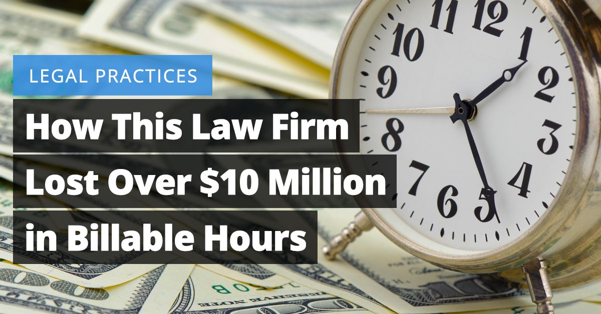 How This Law Firm Lost over $10 Million in Billable Hours 