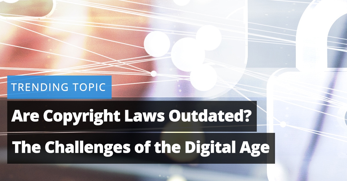Are Copyright Laws Outdated? The Challenges of the Digital Age